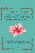 Floral Alchemy: Plant Your Pain, Grow Your Purpose
